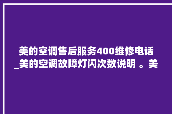 美的空调售后服务400维修电话_美的空调故障灯闪次数说明 。美的空调