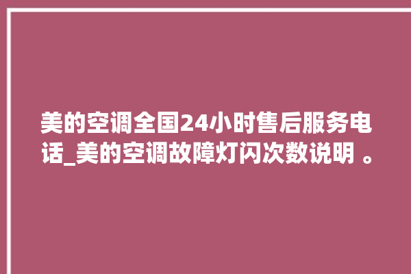 美的空调全国24小时售后服务电话_美的空调故障灯闪次数说明 。美的空调