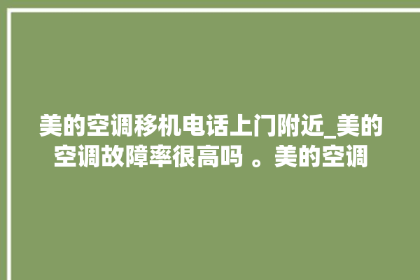 美的空调移机电话上门附近_美的空调故障率很高吗 。美的空调