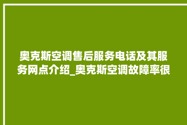 奥克斯空调售后服务电话及其服务网点介绍_奥克斯空调故障率很高吗 。奥克斯