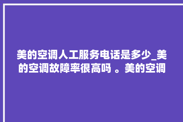 美的空调人工服务电话是多少_美的空调故障率很高吗 。美的空调