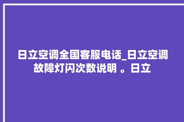 日立空调全国客服电话_日立空调故障灯闪次数说明 。日立