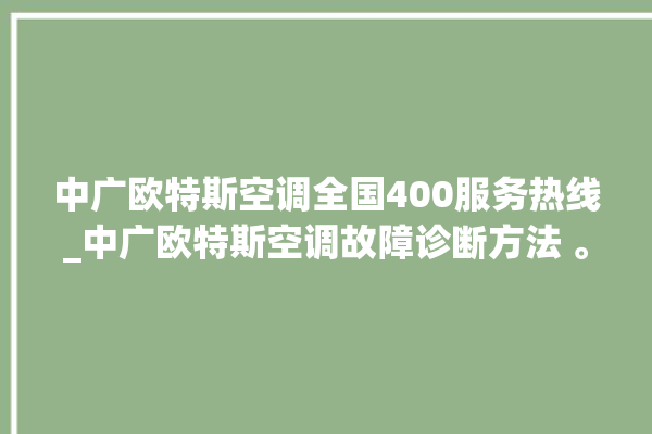 中广欧特斯空调全国400服务热线_中广欧特斯空调故障诊断方法 。中广