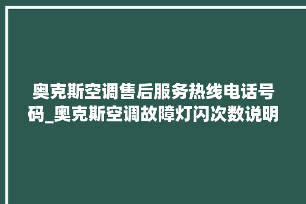 奥克斯空调售后服务热线电话号码_奥克斯空调故障灯闪次数说明 。奥克斯