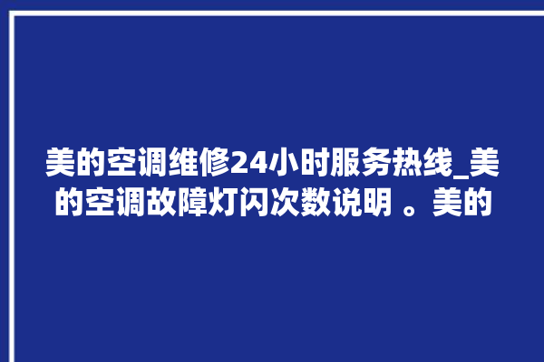 美的空调维修24小时服务热线_美的空调故障灯闪次数说明 。美的空调