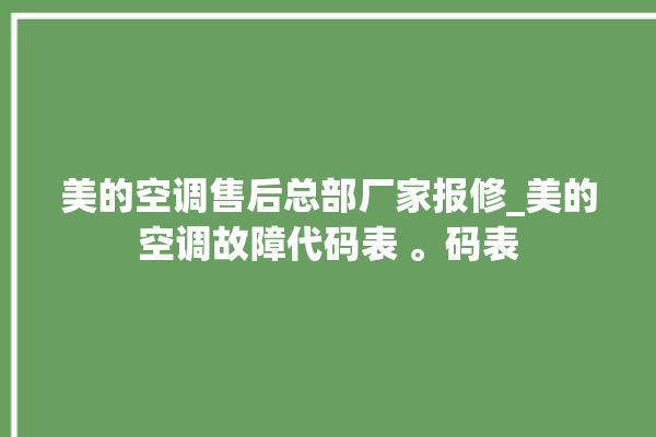 美的空调售后总部厂家报修_美的空调故障代码表 。码表