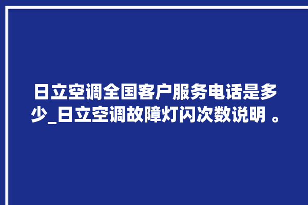 日立空调全国客户服务电话是多少_日立空调故障灯闪次数说明 。日立