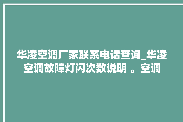 华凌空调厂家联系电话查询_华凌空调故障灯闪次数说明 。空调