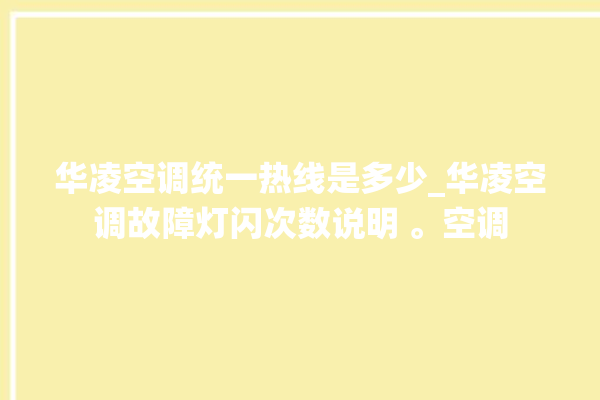 华凌空调统一热线是多少_华凌空调故障灯闪次数说明 。空调