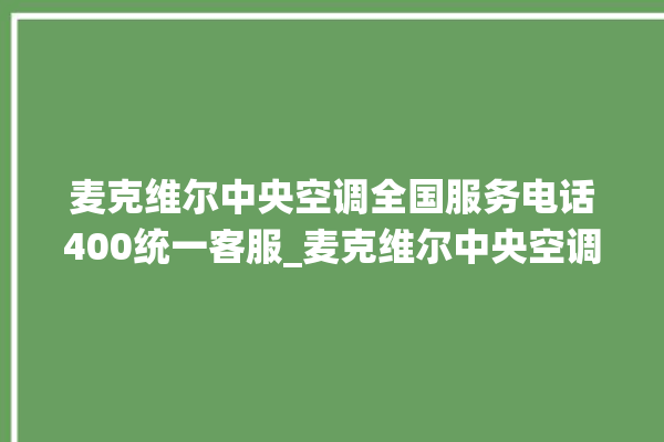 麦克维尔中央空调全国服务电话400统一客服_麦克维尔中央空调面板使用说明 。麦克