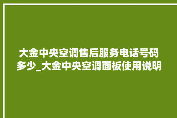 大金中央空调售后服务电话号码多少_大金中央空调面板使用说明 。中央空调