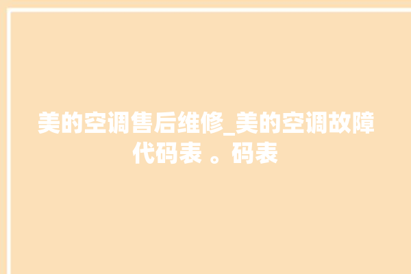 美的空调售后维修_美的空调故障代码表 。码表