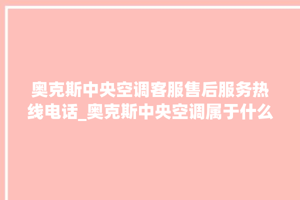 奥克斯中央空调客服售后服务热线电话_奥克斯中央空调属于什么档次 。中央空调