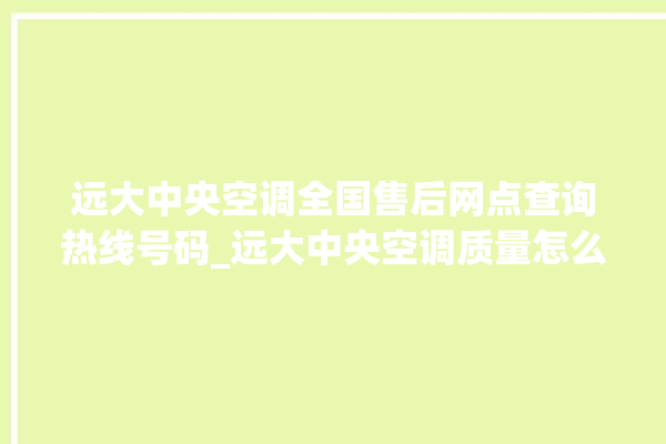 远大中央空调全国售后网点查询热线号码_远大中央空调质量怎么样用的久吗 。中央空调