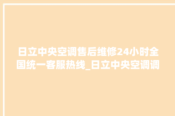 日立中央空调售后维修24小时全国统一客服热线_日立中央空调调出e2故障 。日立