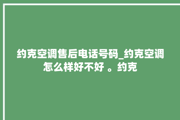 约克空调售后电话号码_约克空调怎么样好不好 。约克