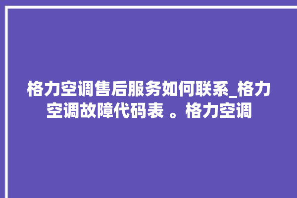 格力空调售后服务如何联系_格力空调故障代码表 。格力空调