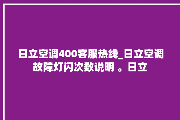 日立空调400客服热线_日立空调故障灯闪次数说明 。日立