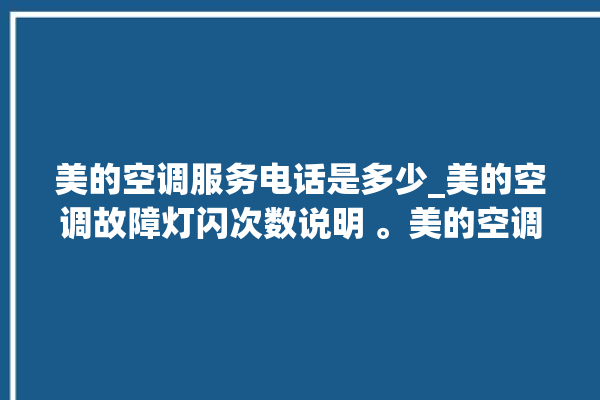 美的空调服务电话是多少_美的空调故障灯闪次数说明 。美的空调