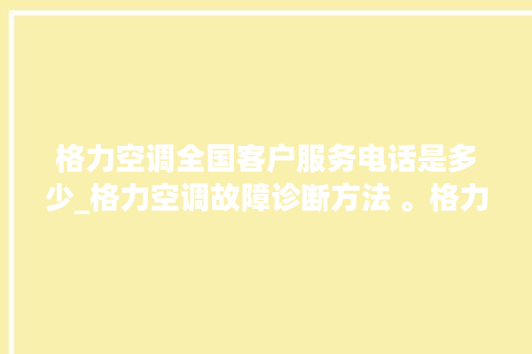 格力空调全国客户服务电话是多少_格力空调故障诊断方法 。格力空调