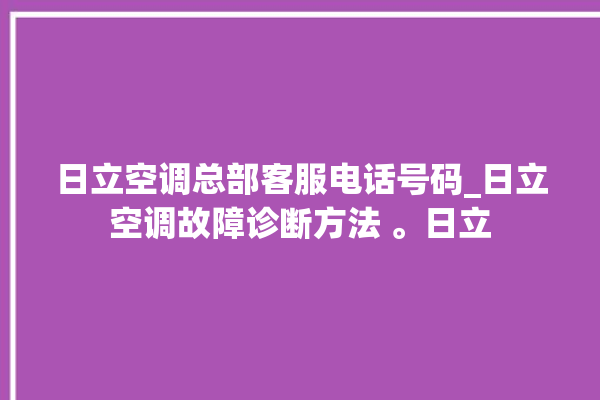 日立空调总部客服电话号码_日立空调故障诊断方法 。日立