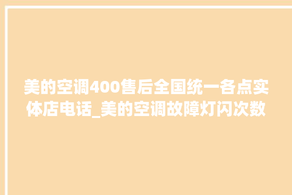 美的空调400售后全国统一各点实体店电话_美的空调故障灯闪次数说明 。美的空调