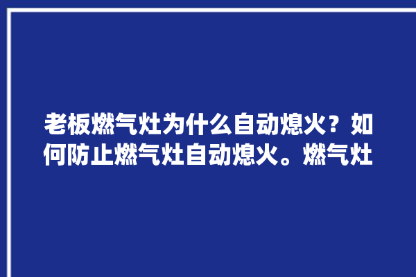 老板燃气灶为什么自动熄火？如何防止燃气灶自动熄火。燃气灶_如何防止