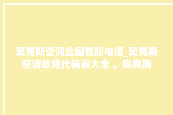 奥克斯空调全国客服电话_奥克斯空调故障代码表大全 。奥克斯