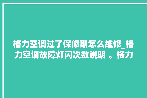 格力空调过了保修期怎么维修_格力空调故障灯闪次数说明 。格力空调