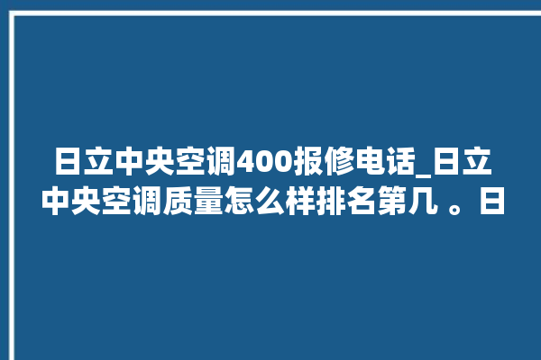 日立中央空调400报修电话_日立中央空调质量怎么样排名第几 。日立