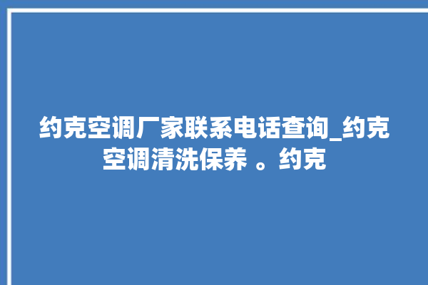 约克空调厂家联系电话查询_约克空调清洗保养 。约克