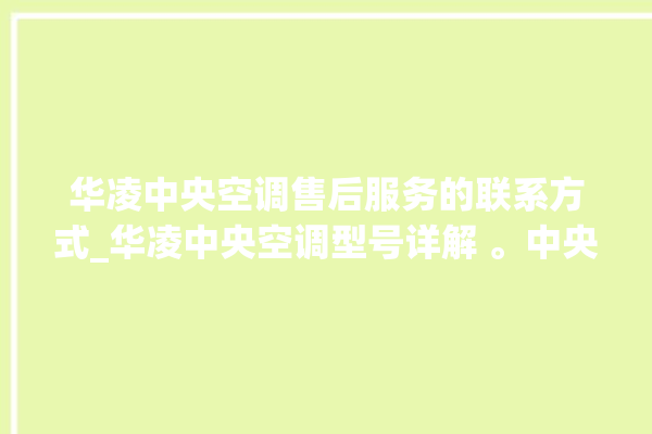 华凌中央空调售后服务的联系方式_华凌中央空调型号详解 。中央空调