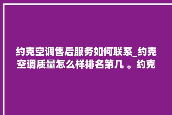 约克空调售后服务如何联系_约克空调质量怎么样排名第几 。约克