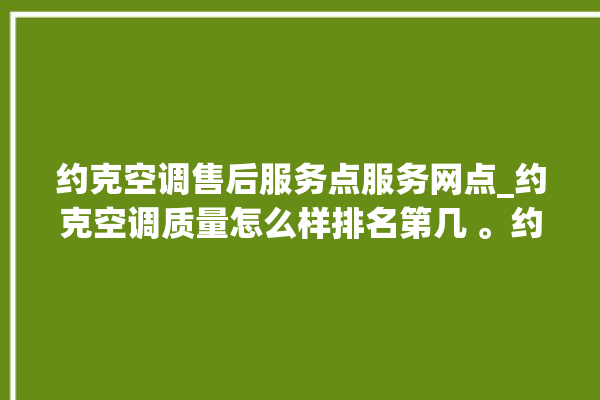 约克空调售后服务点服务网点_约克空调质量怎么样排名第几 。约克