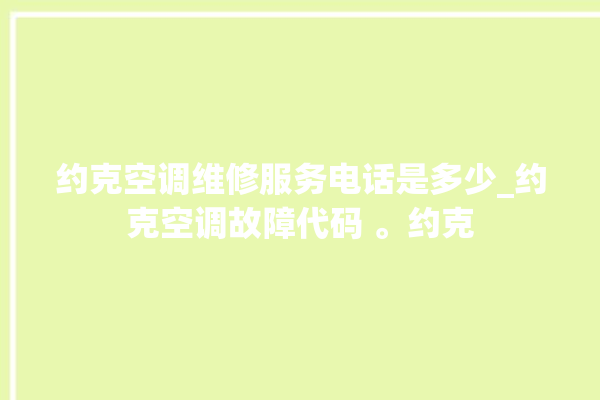 约克空调维修服务电话是多少_约克空调故障代码 。约克