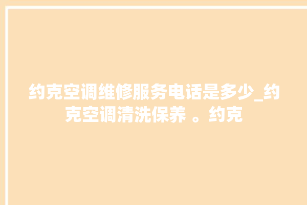 约克空调维修服务电话是多少_约克空调清洗保养 。约克