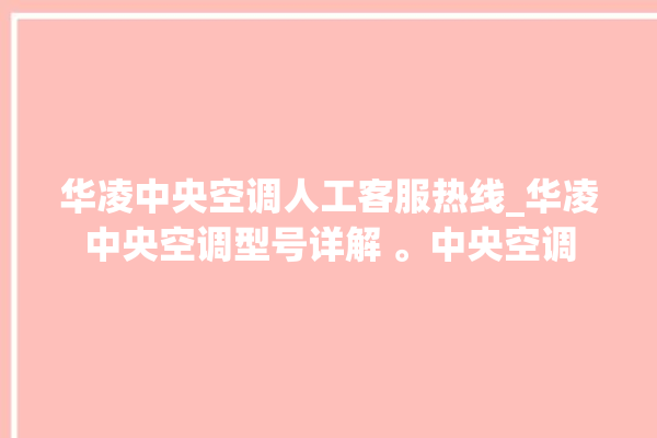 华凌中央空调人工客服热线_华凌中央空调型号详解 。中央空调