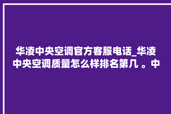 华凌中央空调官方客服电话_华凌中央空调质量怎么样排名第几 。中央空调