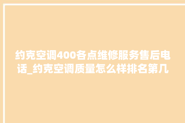 约克空调400各点维修服务售后电话_约克空调质量怎么样排名第几 。约克