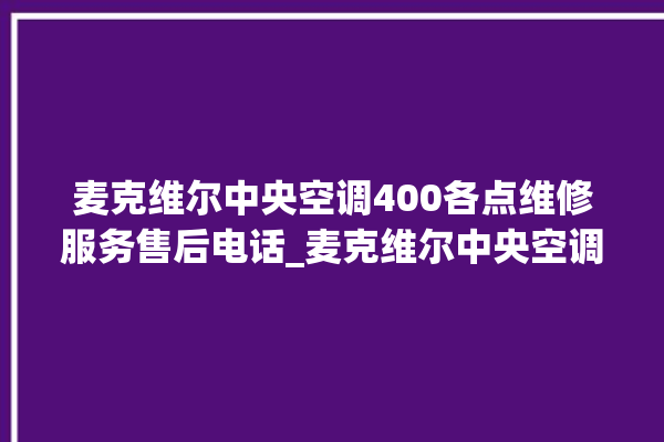 麦克维尔中央空调400各点维修服务售后电话_麦克维尔中央空调清洗保养 。麦克