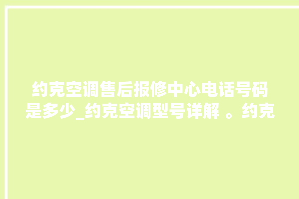 约克空调售后报修中心电话号码是多少_约克空调型号详解 。约克