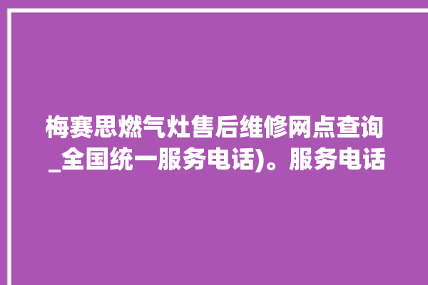 梅赛思燃气灶售后维修网点查询 _全国统一服务电话)。服务电话_全国统一