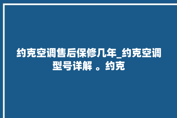 约克空调售后保修几年_约克空调型号详解 。约克