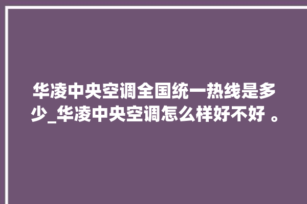 华凌中央空调全国统一热线是多少_华凌中央空调怎么样好不好 。中央空调