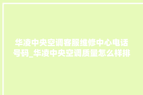 华凌中央空调客服维修中心电话号码_华凌中央空调质量怎么样排名第几 。中央空调