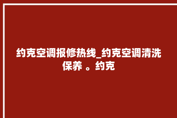 约克空调报修热线_约克空调清洗保养 。约克