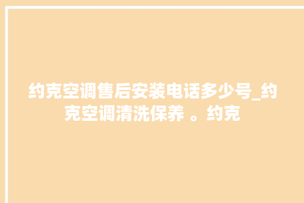 约克空调售后安装电话多少号_约克空调清洗保养 。约克