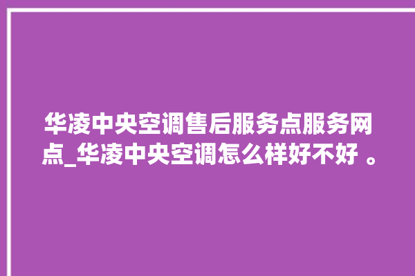 华凌中央空调售后服务点服务网点_华凌中央空调怎么样好不好 。中央空调