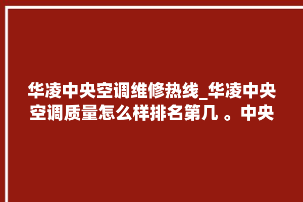 华凌中央空调维修热线_华凌中央空调质量怎么样排名第几 。中央空调