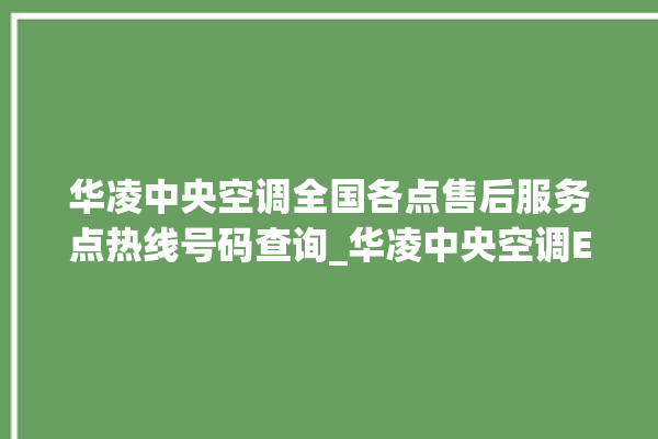 华凌中央空调全国各点售后服务点热线号码查询_华凌中央空调ER故障代码 。中央空调